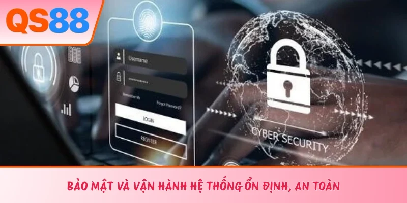 Bảo mật và vận hành hệ thống ổn định, an toàn